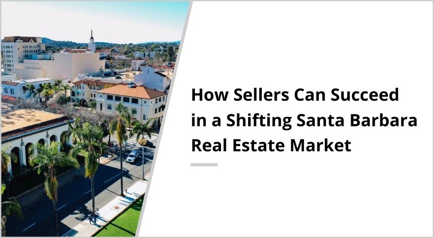 How Sellers Can Succeed in a Shifting Santa Barbara Real Estate Market